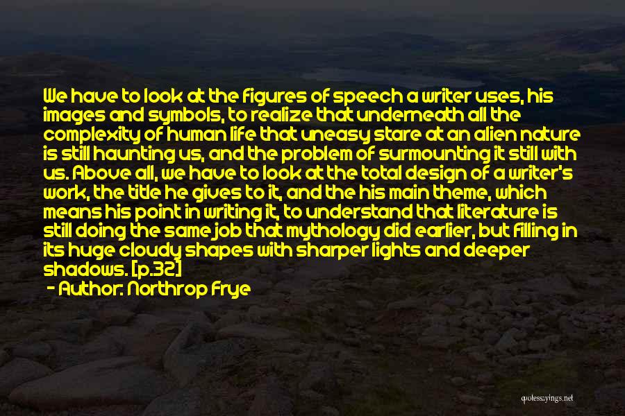 Northrop Frye Quotes: We Have To Look At The Figures Of Speech A Writer Uses, His Images And Symbols, To Realize That Underneath