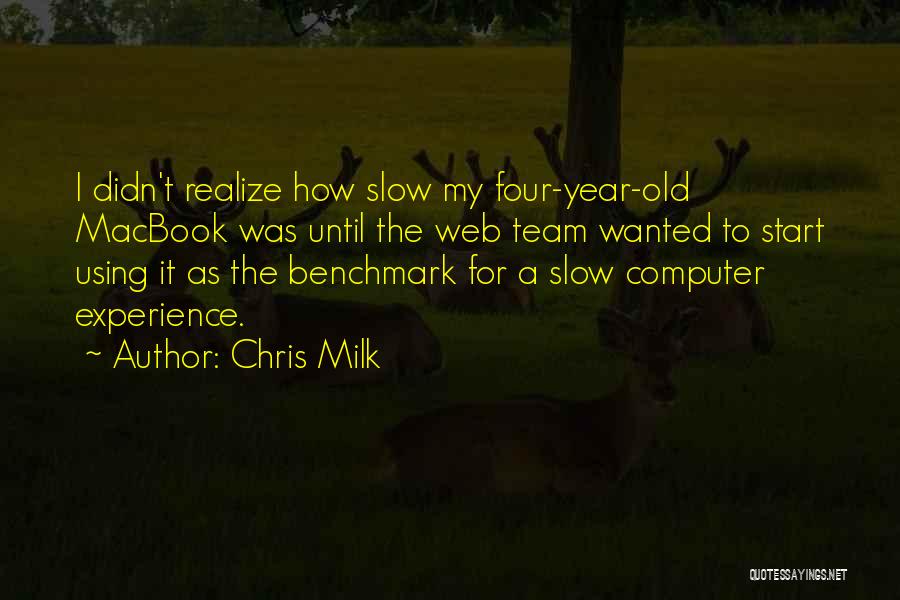 Chris Milk Quotes: I Didn't Realize How Slow My Four-year-old Macbook Was Until The Web Team Wanted To Start Using It As The