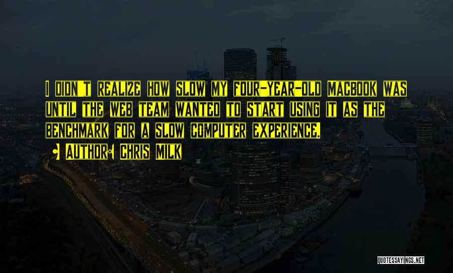 Chris Milk Quotes: I Didn't Realize How Slow My Four-year-old Macbook Was Until The Web Team Wanted To Start Using It As The