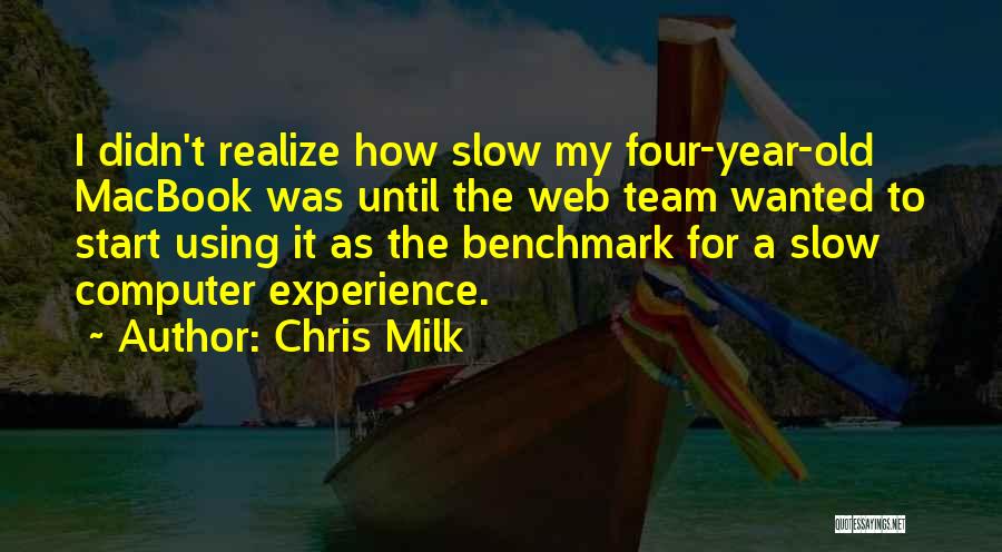 Chris Milk Quotes: I Didn't Realize How Slow My Four-year-old Macbook Was Until The Web Team Wanted To Start Using It As The