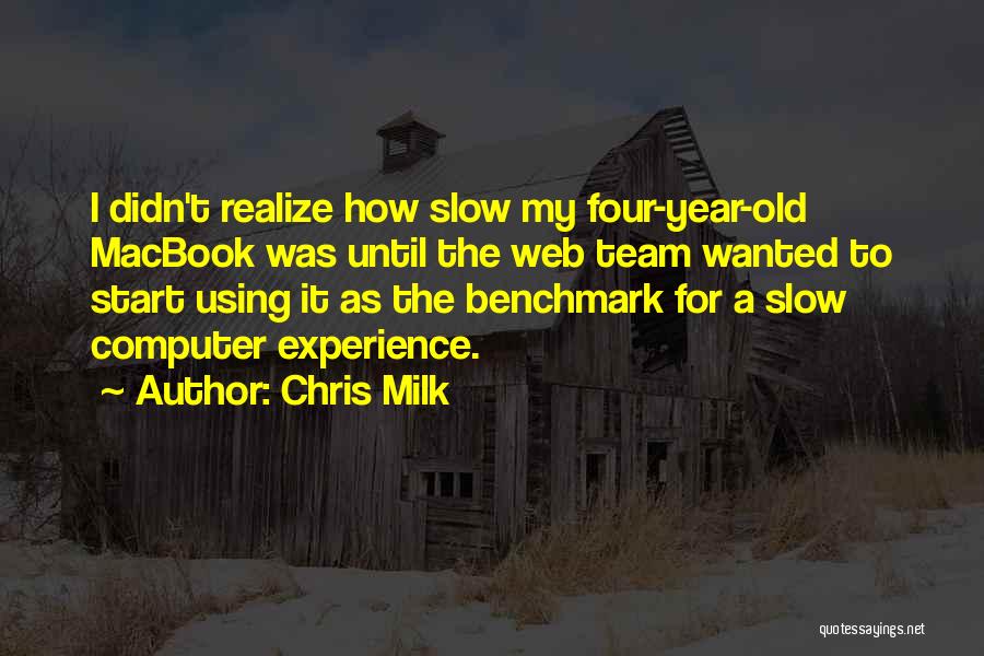 Chris Milk Quotes: I Didn't Realize How Slow My Four-year-old Macbook Was Until The Web Team Wanted To Start Using It As The