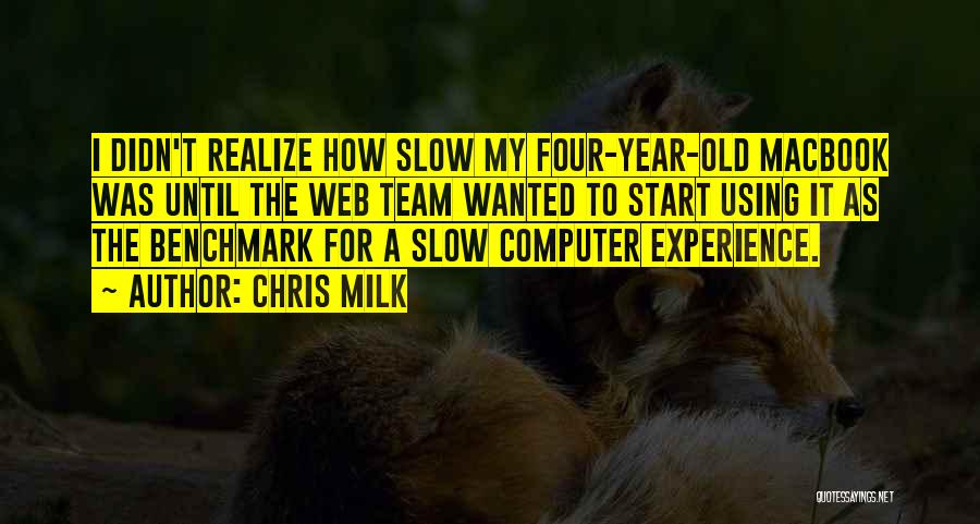 Chris Milk Quotes: I Didn't Realize How Slow My Four-year-old Macbook Was Until The Web Team Wanted To Start Using It As The