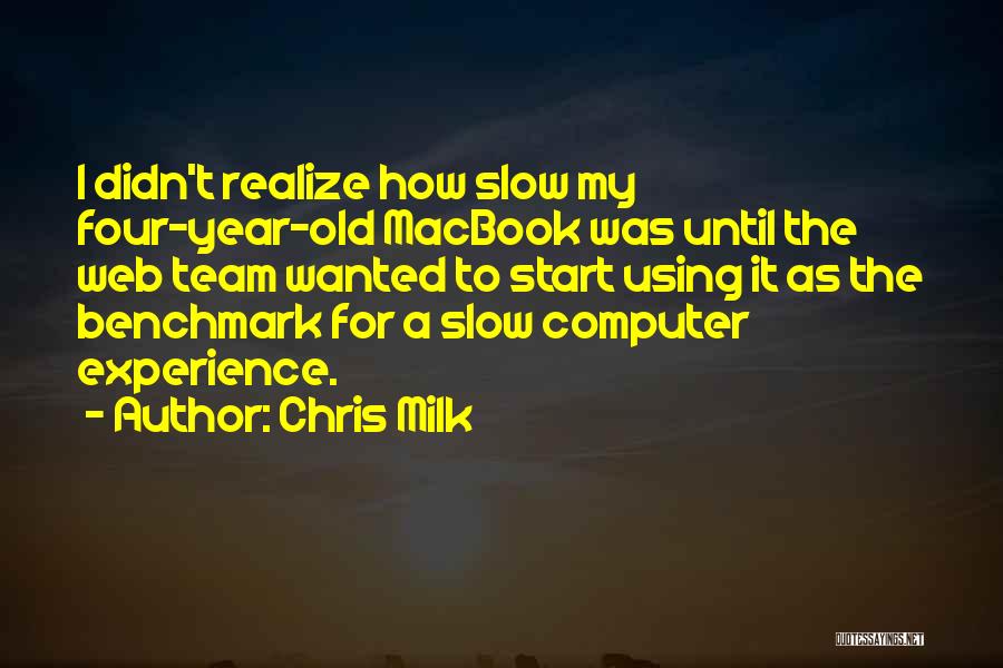 Chris Milk Quotes: I Didn't Realize How Slow My Four-year-old Macbook Was Until The Web Team Wanted To Start Using It As The