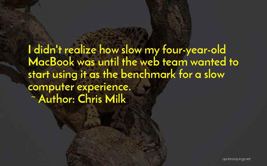 Chris Milk Quotes: I Didn't Realize How Slow My Four-year-old Macbook Was Until The Web Team Wanted To Start Using It As The