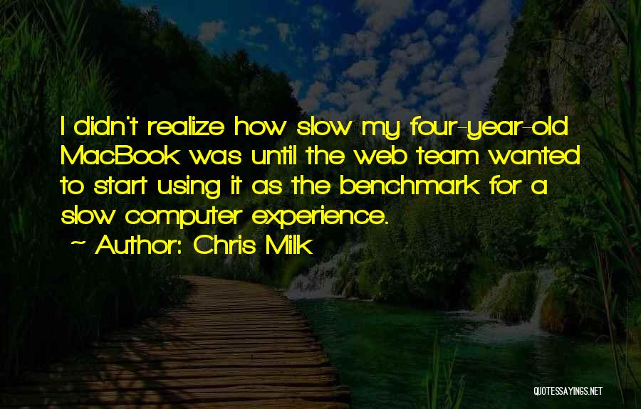 Chris Milk Quotes: I Didn't Realize How Slow My Four-year-old Macbook Was Until The Web Team Wanted To Start Using It As The