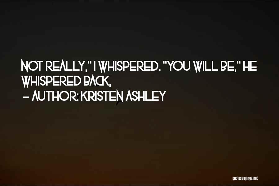 Kristen Ashley Quotes: Not Really, I Whispered. You Will Be, He Whispered Back,