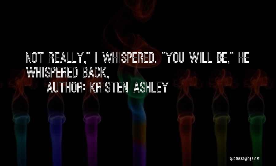 Kristen Ashley Quotes: Not Really, I Whispered. You Will Be, He Whispered Back,