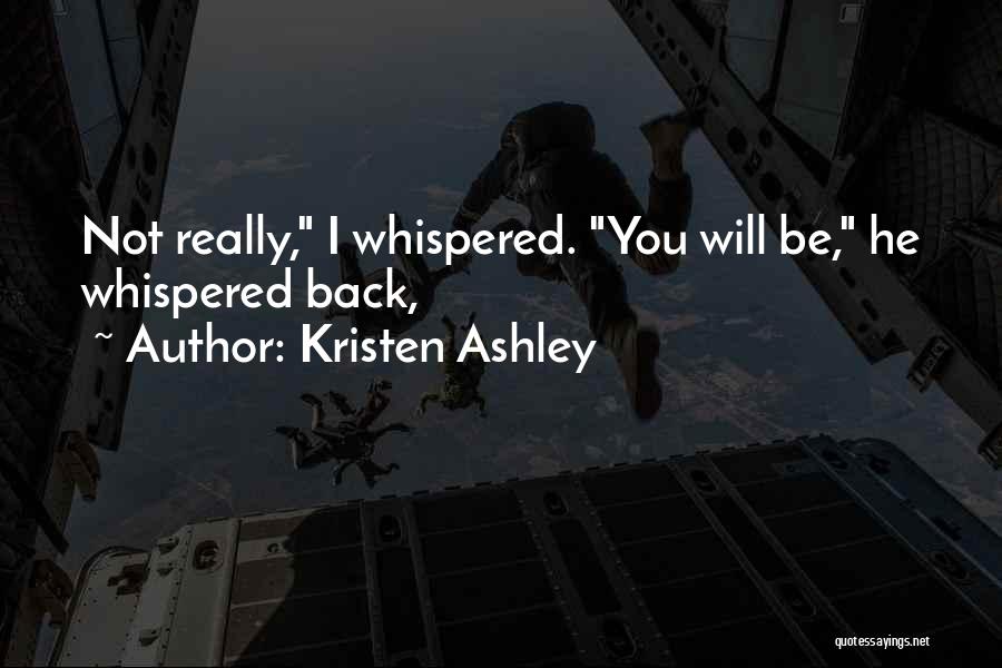 Kristen Ashley Quotes: Not Really, I Whispered. You Will Be, He Whispered Back,