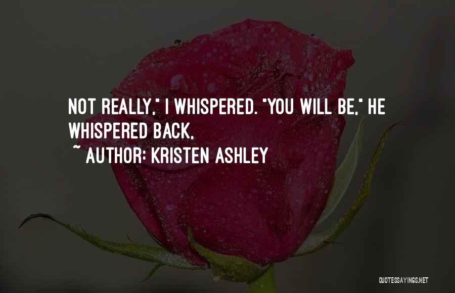 Kristen Ashley Quotes: Not Really, I Whispered. You Will Be, He Whispered Back,