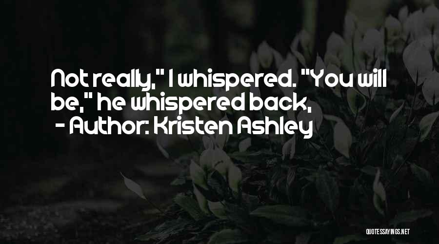 Kristen Ashley Quotes: Not Really, I Whispered. You Will Be, He Whispered Back,