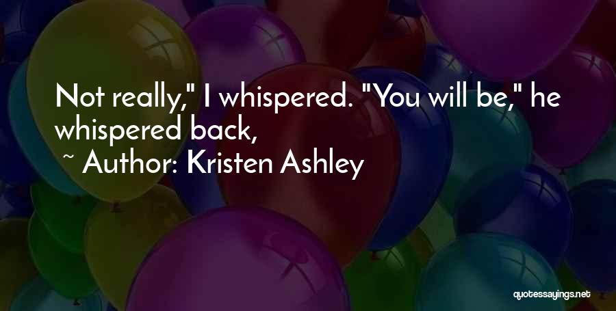 Kristen Ashley Quotes: Not Really, I Whispered. You Will Be, He Whispered Back,