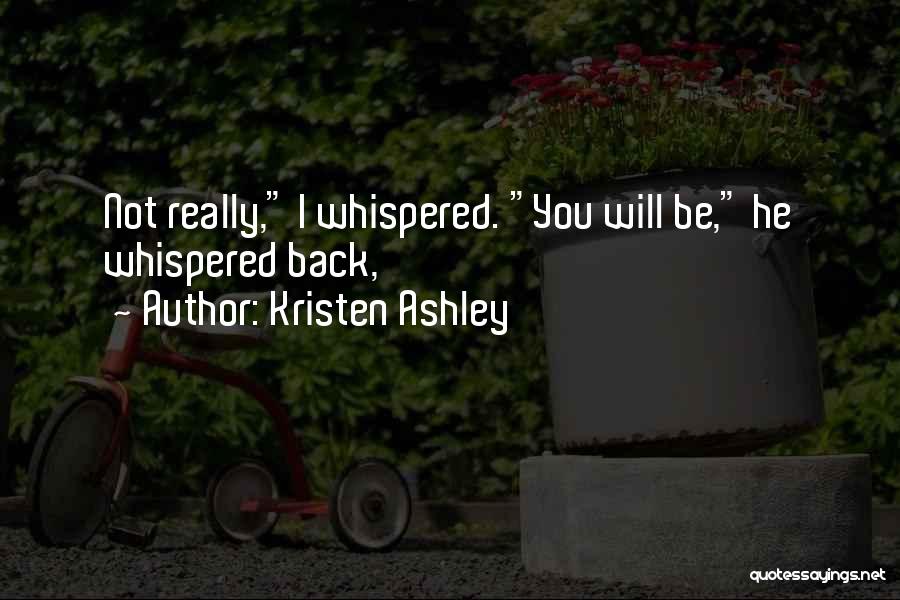 Kristen Ashley Quotes: Not Really, I Whispered. You Will Be, He Whispered Back,