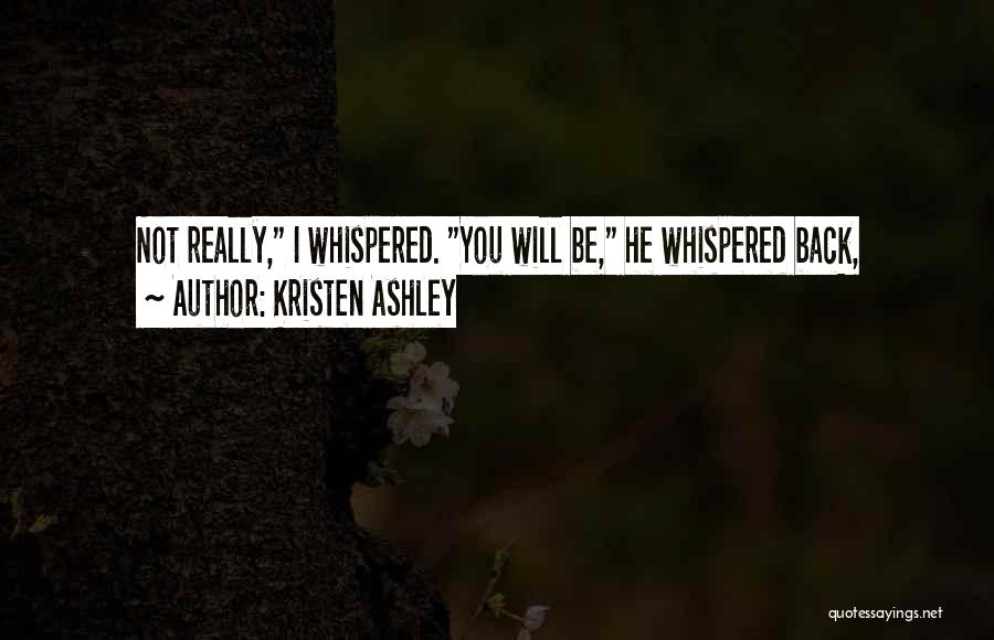 Kristen Ashley Quotes: Not Really, I Whispered. You Will Be, He Whispered Back,