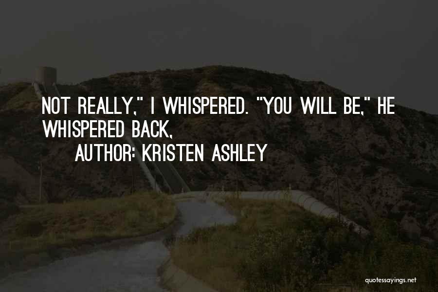 Kristen Ashley Quotes: Not Really, I Whispered. You Will Be, He Whispered Back,