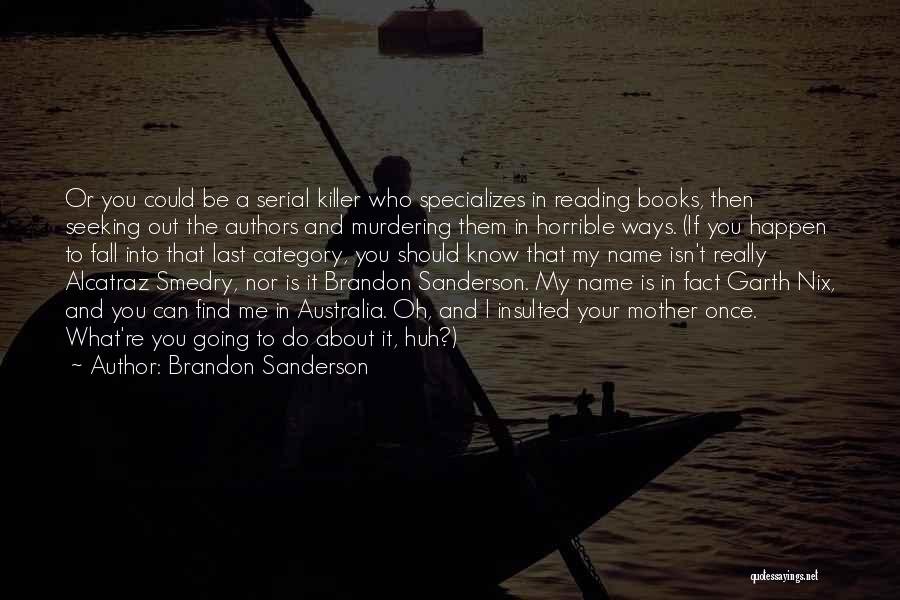 Brandon Sanderson Quotes: Or You Could Be A Serial Killer Who Specializes In Reading Books, Then Seeking Out The Authors And Murdering Them