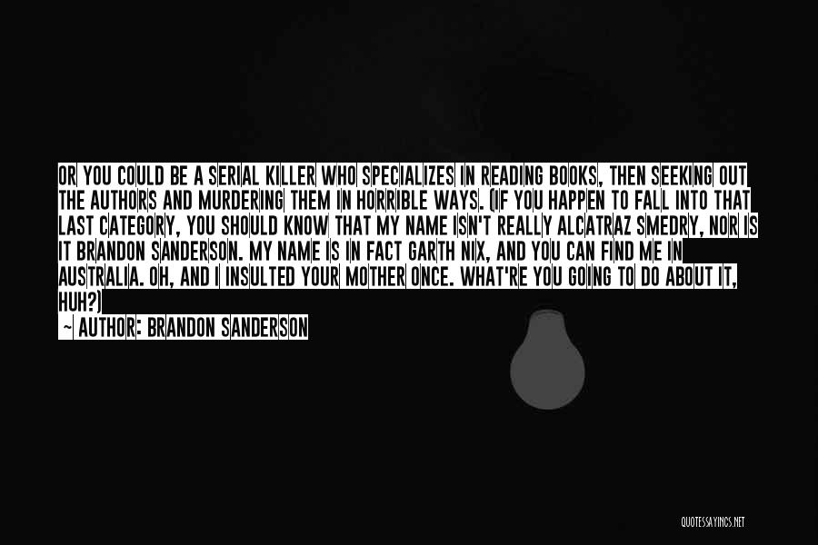 Brandon Sanderson Quotes: Or You Could Be A Serial Killer Who Specializes In Reading Books, Then Seeking Out The Authors And Murdering Them