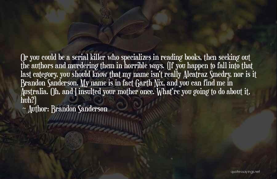 Brandon Sanderson Quotes: Or You Could Be A Serial Killer Who Specializes In Reading Books, Then Seeking Out The Authors And Murdering Them