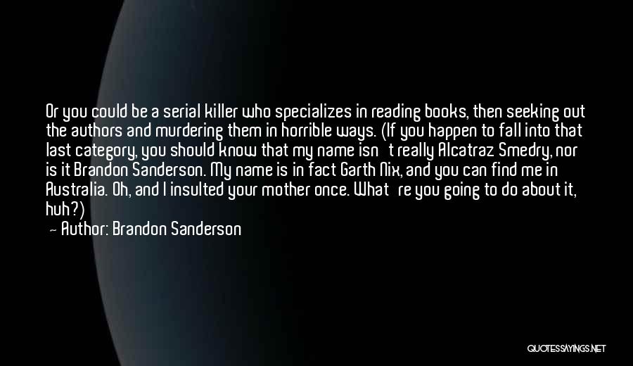 Brandon Sanderson Quotes: Or You Could Be A Serial Killer Who Specializes In Reading Books, Then Seeking Out The Authors And Murdering Them