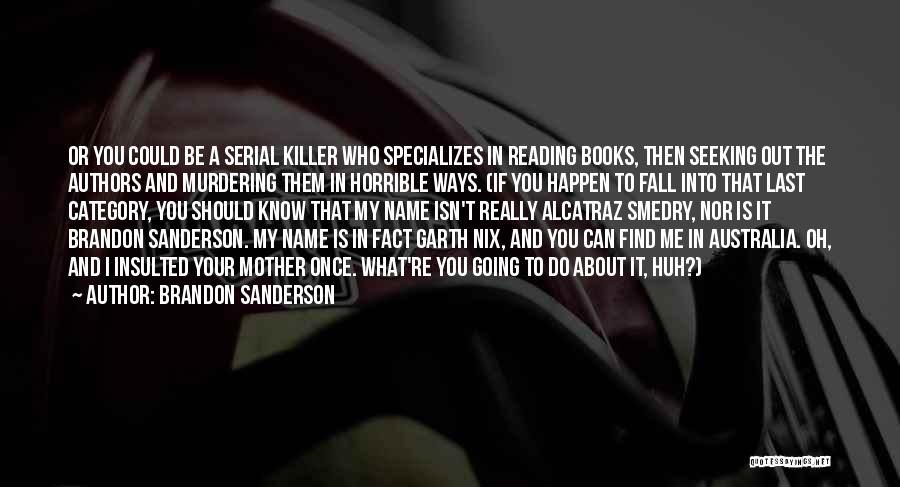 Brandon Sanderson Quotes: Or You Could Be A Serial Killer Who Specializes In Reading Books, Then Seeking Out The Authors And Murdering Them