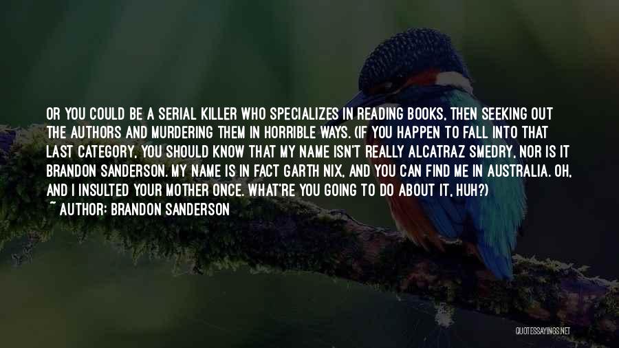 Brandon Sanderson Quotes: Or You Could Be A Serial Killer Who Specializes In Reading Books, Then Seeking Out The Authors And Murdering Them