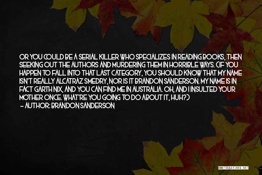 Brandon Sanderson Quotes: Or You Could Be A Serial Killer Who Specializes In Reading Books, Then Seeking Out The Authors And Murdering Them