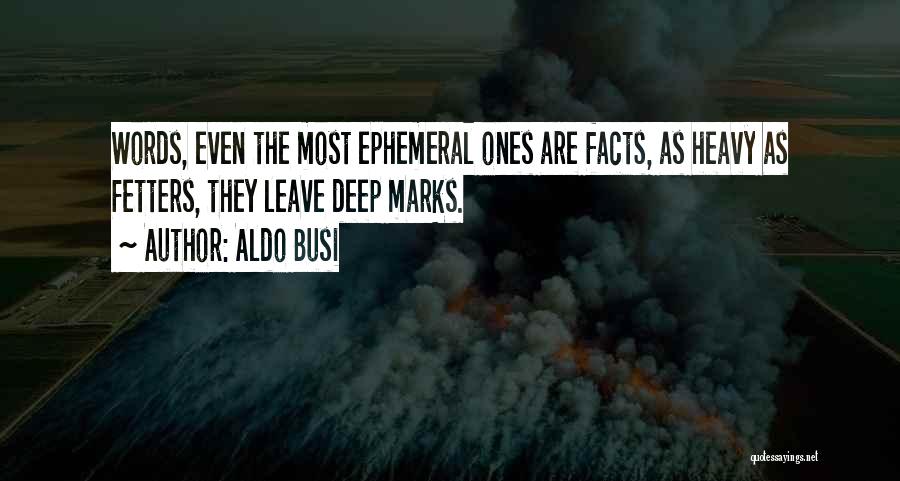 Aldo Busi Quotes: Words, Even The Most Ephemeral Ones Are Facts, As Heavy As Fetters, They Leave Deep Marks.