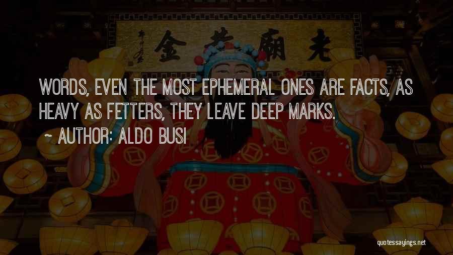 Aldo Busi Quotes: Words, Even The Most Ephemeral Ones Are Facts, As Heavy As Fetters, They Leave Deep Marks.