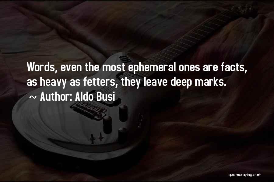 Aldo Busi Quotes: Words, Even The Most Ephemeral Ones Are Facts, As Heavy As Fetters, They Leave Deep Marks.