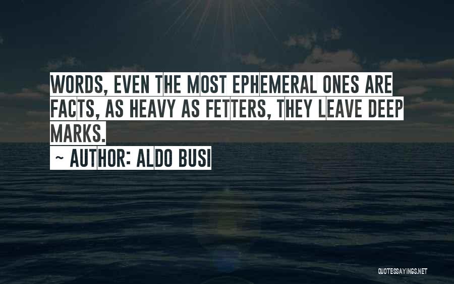 Aldo Busi Quotes: Words, Even The Most Ephemeral Ones Are Facts, As Heavy As Fetters, They Leave Deep Marks.