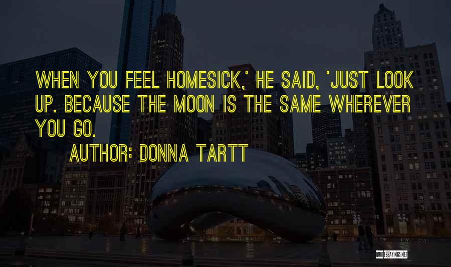 Donna Tartt Quotes: When You Feel Homesick,' He Said, 'just Look Up. Because The Moon Is The Same Wherever You Go.