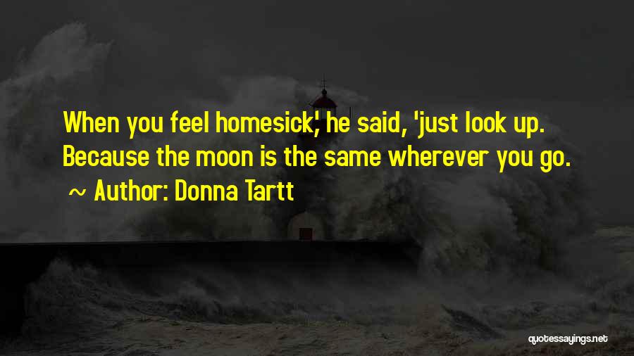 Donna Tartt Quotes: When You Feel Homesick,' He Said, 'just Look Up. Because The Moon Is The Same Wherever You Go.