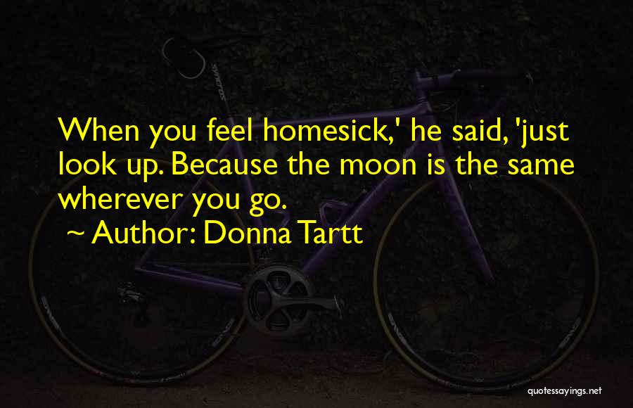 Donna Tartt Quotes: When You Feel Homesick,' He Said, 'just Look Up. Because The Moon Is The Same Wherever You Go.