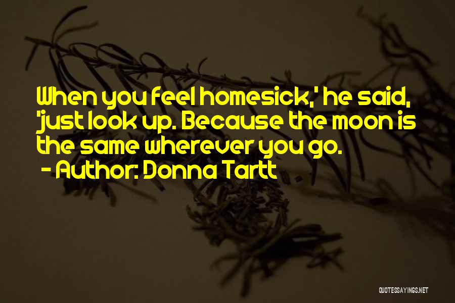 Donna Tartt Quotes: When You Feel Homesick,' He Said, 'just Look Up. Because The Moon Is The Same Wherever You Go.
