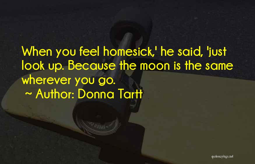 Donna Tartt Quotes: When You Feel Homesick,' He Said, 'just Look Up. Because The Moon Is The Same Wherever You Go.