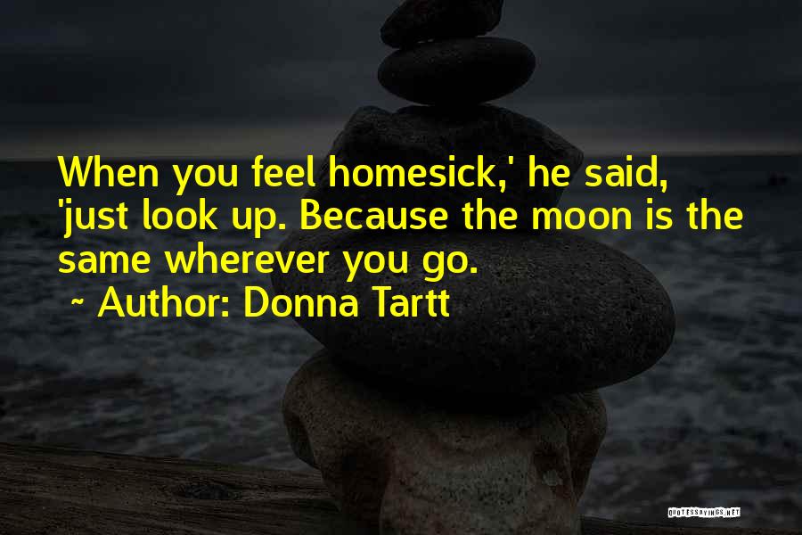 Donna Tartt Quotes: When You Feel Homesick,' He Said, 'just Look Up. Because The Moon Is The Same Wherever You Go.