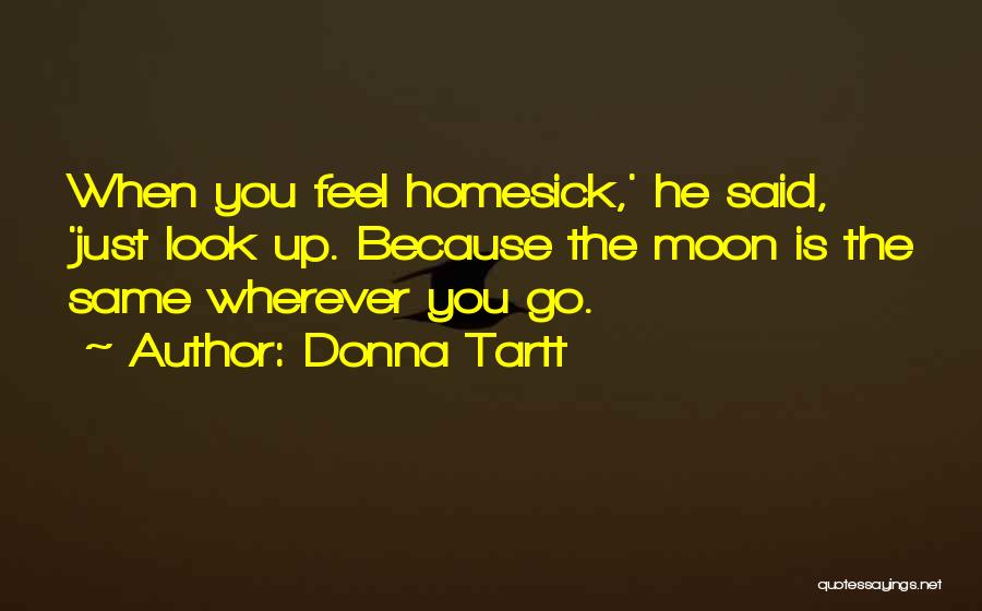 Donna Tartt Quotes: When You Feel Homesick,' He Said, 'just Look Up. Because The Moon Is The Same Wherever You Go.