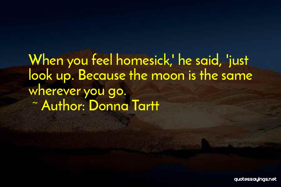 Donna Tartt Quotes: When You Feel Homesick,' He Said, 'just Look Up. Because The Moon Is The Same Wherever You Go.