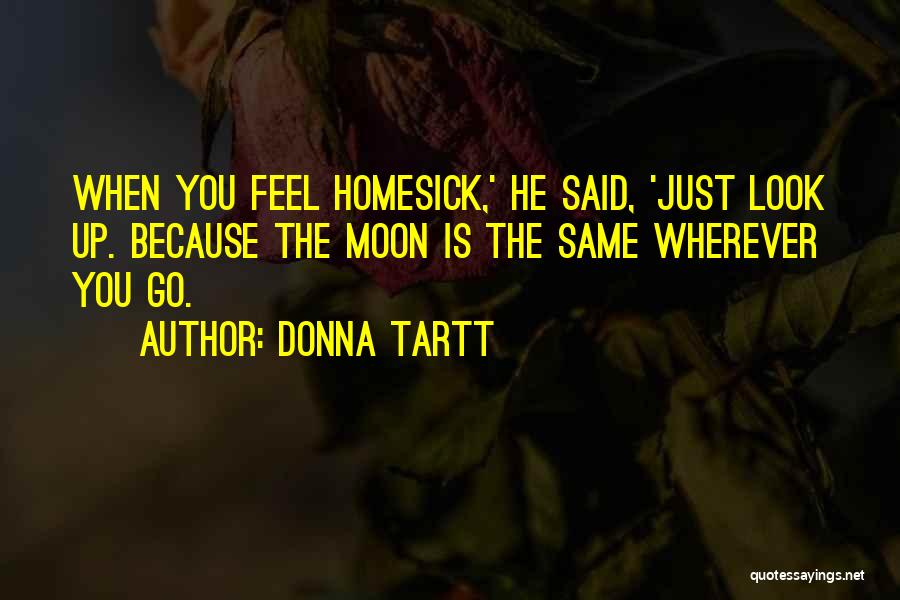 Donna Tartt Quotes: When You Feel Homesick,' He Said, 'just Look Up. Because The Moon Is The Same Wherever You Go.