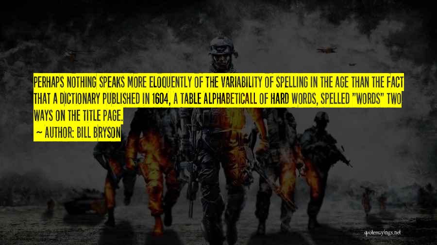 Bill Bryson Quotes: Perhaps Nothing Speaks More Eloquently Of The Variability Of Spelling In The Age Than The Fact That A Dictionary Published