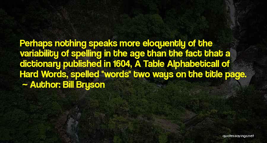 Bill Bryson Quotes: Perhaps Nothing Speaks More Eloquently Of The Variability Of Spelling In The Age Than The Fact That A Dictionary Published