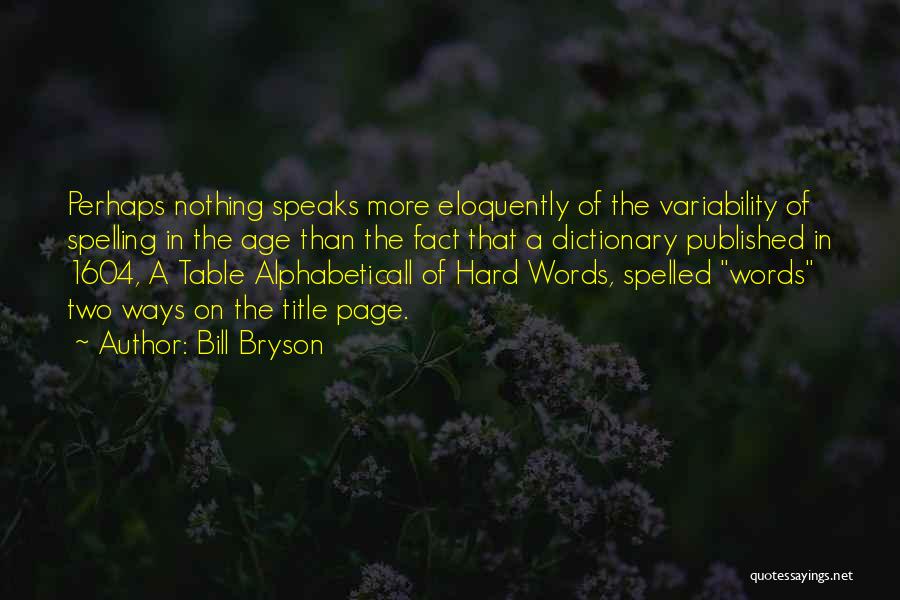 Bill Bryson Quotes: Perhaps Nothing Speaks More Eloquently Of The Variability Of Spelling In The Age Than The Fact That A Dictionary Published