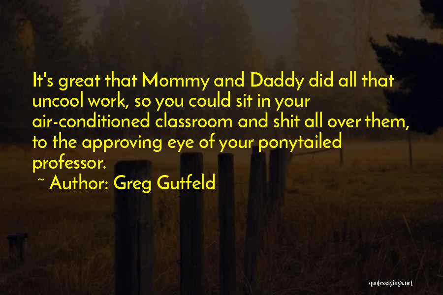 Greg Gutfeld Quotes: It's Great That Mommy And Daddy Did All That Uncool Work, So You Could Sit In Your Air-conditioned Classroom And