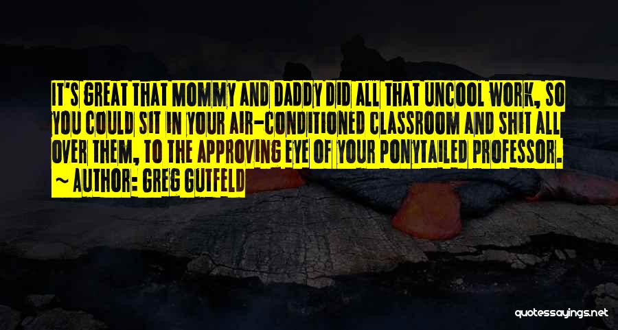 Greg Gutfeld Quotes: It's Great That Mommy And Daddy Did All That Uncool Work, So You Could Sit In Your Air-conditioned Classroom And