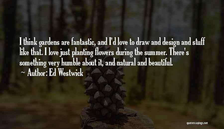 Ed Westwick Quotes: I Think Gardens Are Fantastic, And I'd Love To Draw And Design And Stuff Like That. I Love Just Planting