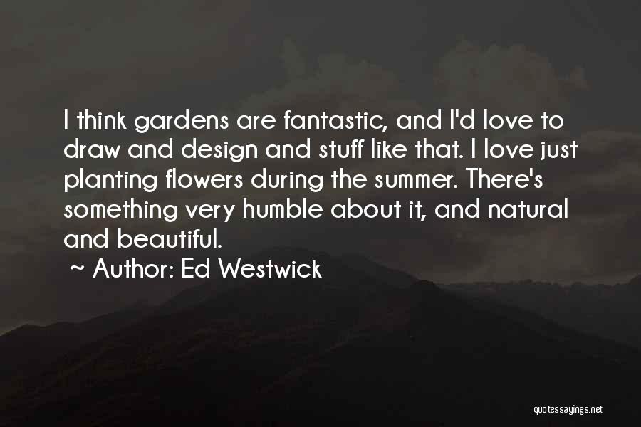 Ed Westwick Quotes: I Think Gardens Are Fantastic, And I'd Love To Draw And Design And Stuff Like That. I Love Just Planting
