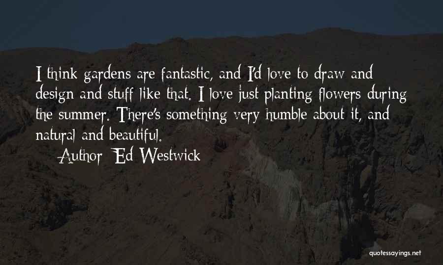 Ed Westwick Quotes: I Think Gardens Are Fantastic, And I'd Love To Draw And Design And Stuff Like That. I Love Just Planting