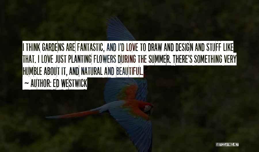 Ed Westwick Quotes: I Think Gardens Are Fantastic, And I'd Love To Draw And Design And Stuff Like That. I Love Just Planting