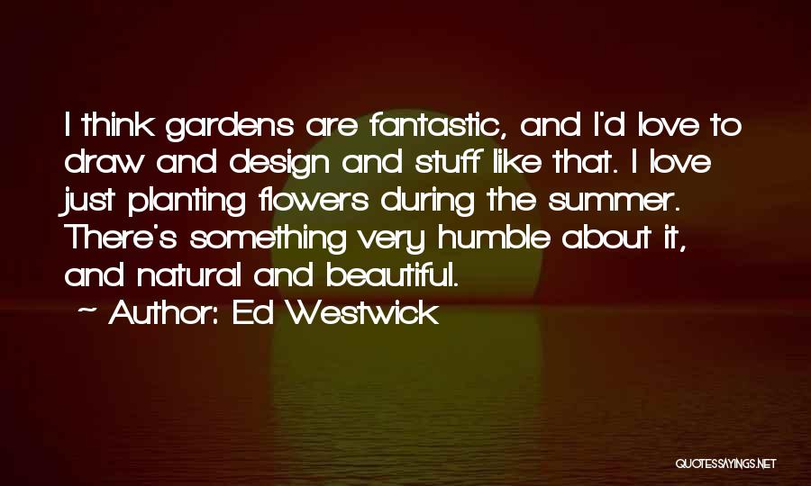 Ed Westwick Quotes: I Think Gardens Are Fantastic, And I'd Love To Draw And Design And Stuff Like That. I Love Just Planting