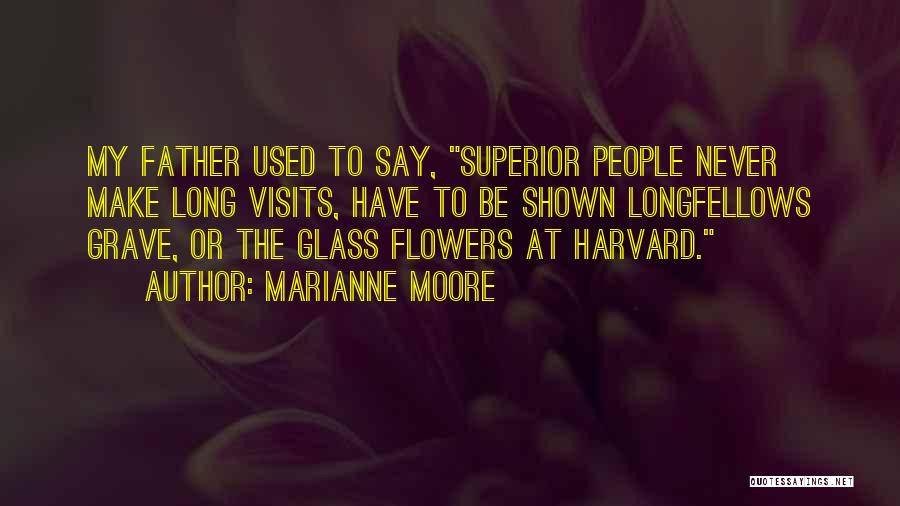 Marianne Moore Quotes: My Father Used To Say, Superior People Never Make Long Visits, Have To Be Shown Longfellows Grave, Or The Glass