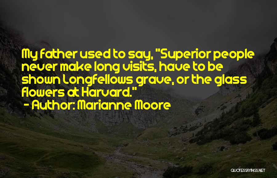 Marianne Moore Quotes: My Father Used To Say, Superior People Never Make Long Visits, Have To Be Shown Longfellows Grave, Or The Glass